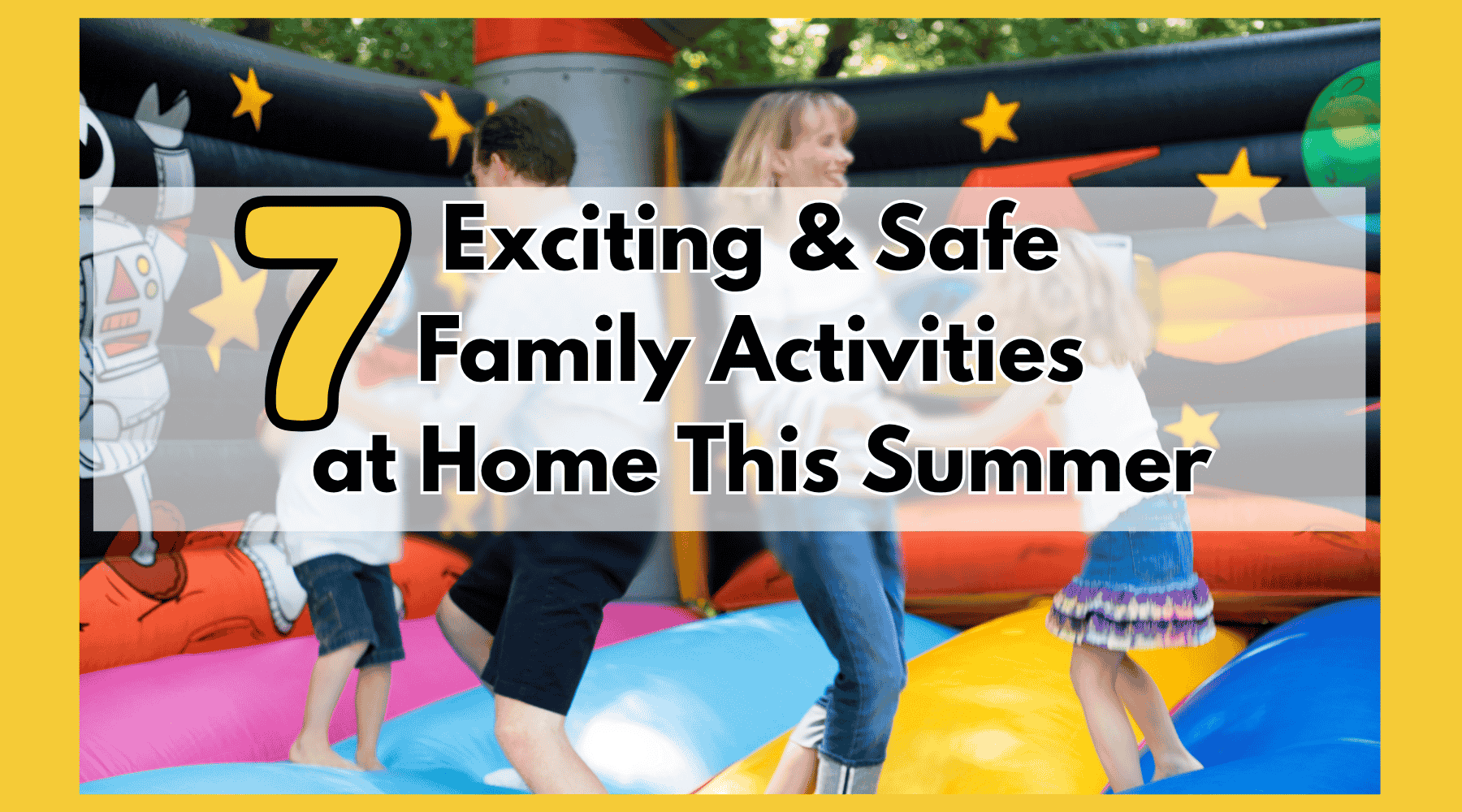 7 Exciting & Safe Family Activities at Home This Summer - Fredblissful